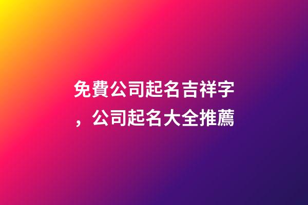 免費公司起名吉祥字，公司起名大全推薦-第1張-公司起名-玄機派