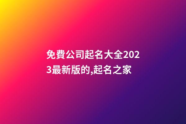 免費公司起名大全2023最新版的,起名之家-第1張-公司起名-玄機派