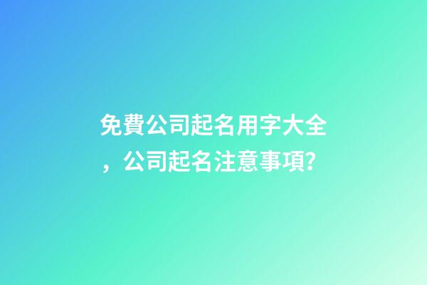 免費公司起名用字大全，公司起名注意事項？-第1張-公司起名-玄機派