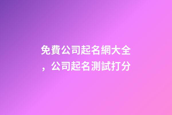 免費公司起名網大全，公司起名測試打分