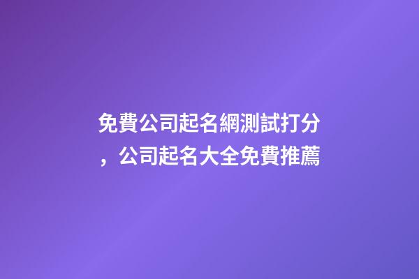 免費公司起名網測試打分，公司起名大全免費推薦-第1張-公司起名-玄機派