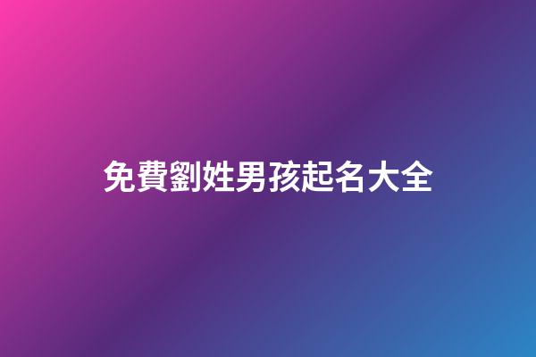 免費劉姓男孩起名大全(劉姓氏男孩起名大全)-第1張-男孩起名-玄機派