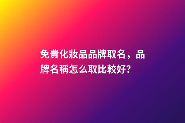 免費化妝品品牌取名，品牌名稱怎么取比較好？-第1張-商標起名-玄機派