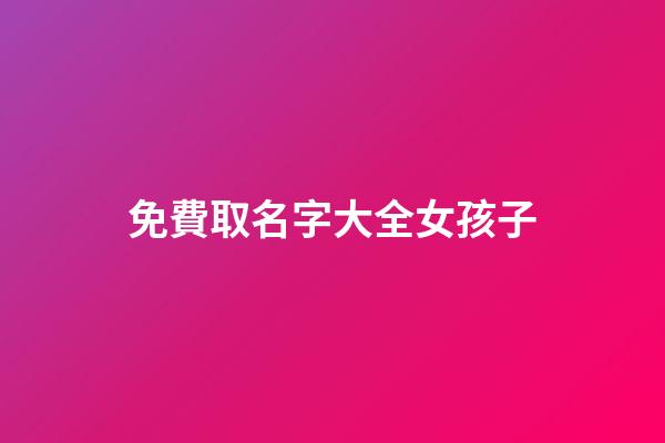 免費取名字大全女孩子(免費取名字大全女孩子姓張)-第1張-女孩起名-玄機派