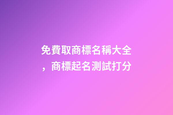 免費取商標名稱大全，商標起名測試打分-第1張-商標起名-玄機派
