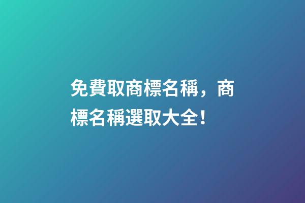 免費取商標名稱，商標名稱選取大全！-第1張-商標起名-玄機派