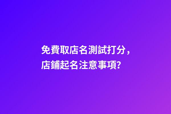 免費取店名測試打分，店鋪起名注意事項？-第1張-店鋪起名-玄機派