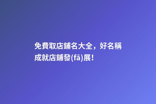 免費取店鋪名大全，好名稱成就店鋪發(fā)展！