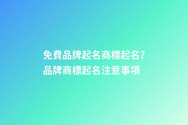 免費品牌起名商標起名？品牌商標起名注意事項-第1張-商標起名-玄機派