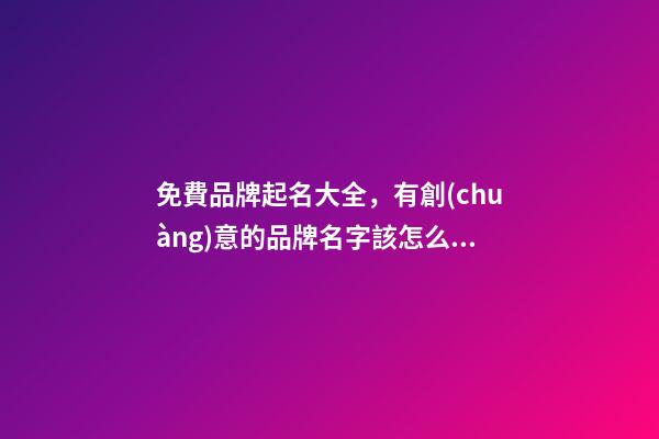 免費品牌起名大全，有創(chuàng)意的品牌名字該怎么取