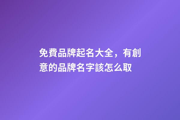 免費品牌起名大全，有創意的品牌名字該怎么取-第1張-商標起名-玄機派