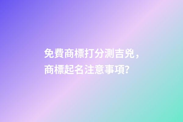 免費商標打分測吉兇，商標起名注意事項？-第1張-商標起名-玄機派