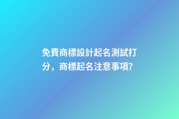 免費商標設計起名測試打分，商標起名注意事項？-第1張-商標起名-玄機派