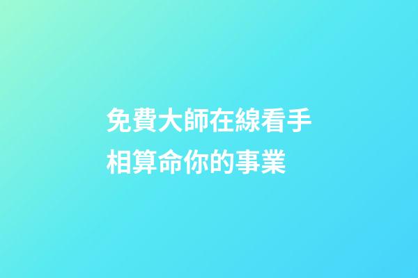 免費大師在線看手相算命你的事業
