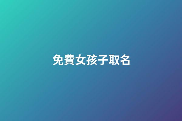 免費女孩子取名(免費女孩子取名字大全2023)-第1張-女孩起名-玄機派