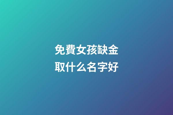 免費女孩缺金取什么名字好(女孩缺金取什么名字好屬豬)-第1張-女孩起名-玄機派
