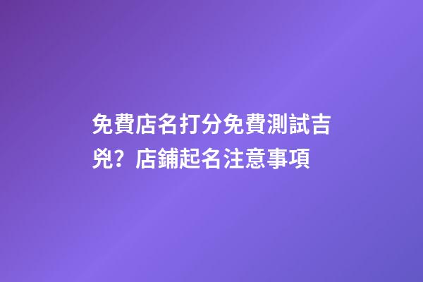免費店名打分免費測試吉兇？店鋪起名注意事項-第1張-店鋪起名-玄機派