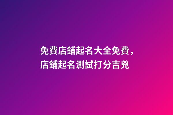 免費店鋪起名大全免費，店鋪起名測試打分吉兇-第1張-店鋪起名-玄機派