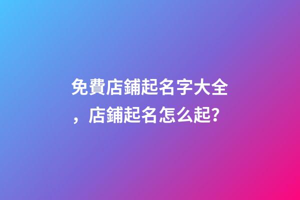 免費店鋪起名字大全，店鋪起名怎么起？-第1張-店鋪起名-玄機派