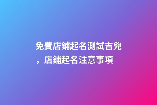 免費店鋪起名測試吉兇，店鋪起名注意事項-第1張-店鋪起名-玄機派