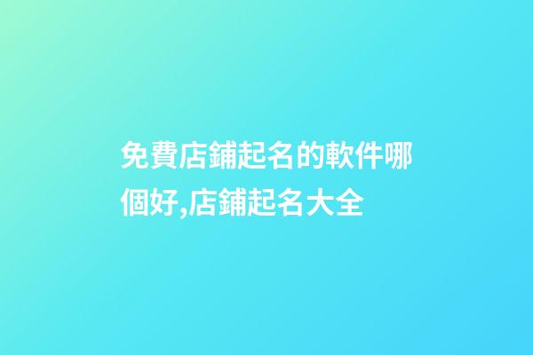 免費店鋪起名的軟件哪個好,店鋪起名大全-第1張-店鋪起名-玄機派
