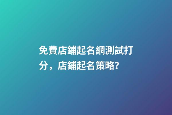 免費店鋪起名網測試打分，店鋪起名策略？-第1張-店鋪起名-玄機派