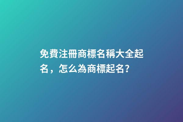 免費注冊商標名稱大全起名，怎么為商標起名？-第1張-商標起名-玄機派