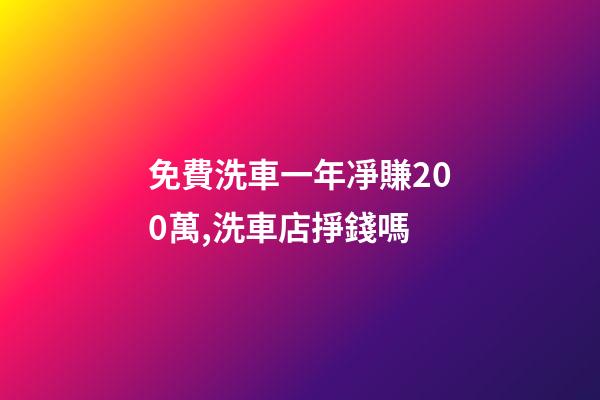 免費洗車一年凈賺200萬,洗車店掙錢嗎-第1張-觀點-玄機派