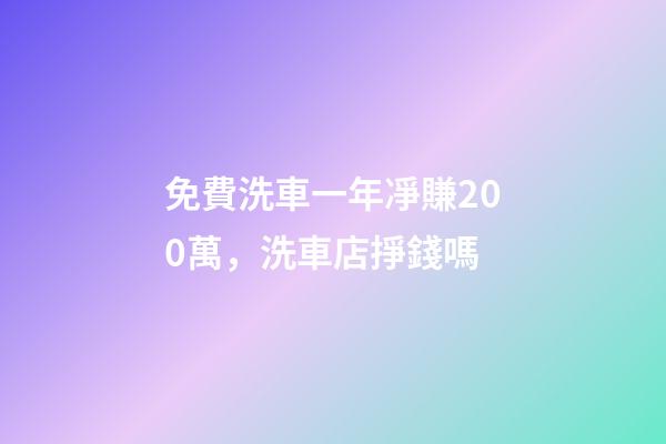 免費洗車一年凈賺200萬，洗車店掙錢嗎-第1張-觀點-玄機派