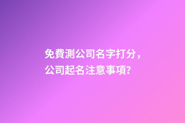 免費測公司名字打分，公司起名注意事項？-第1張-公司起名-玄機派