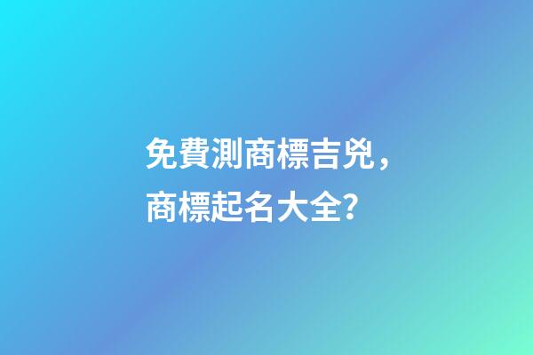 免費測商標吉兇，商標起名大全？-第1張-商標起名-玄機派