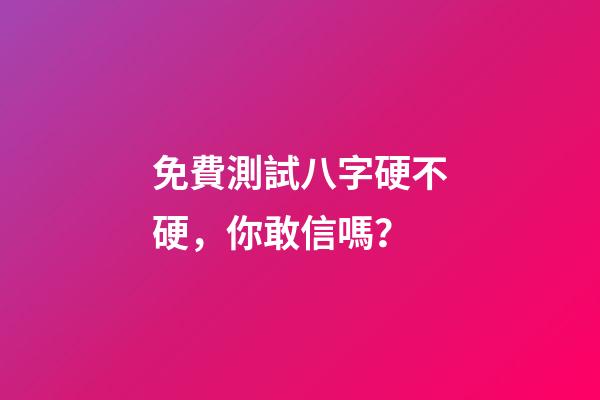 免費測試八字硬不硬，你敢信嗎？-第1張-觀點-玄機派