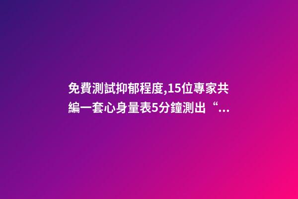 免費測試抑郁程度,15位專家共編一套心身量表5分鐘測出“查不出”的病-第1張-觀點-玄機派
