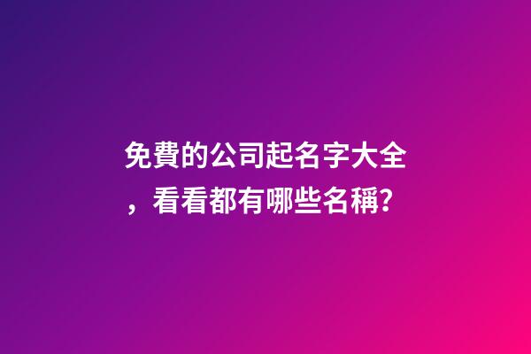 免費的公司起名字大全，看看都有哪些名稱？-第1張-公司起名-玄機派