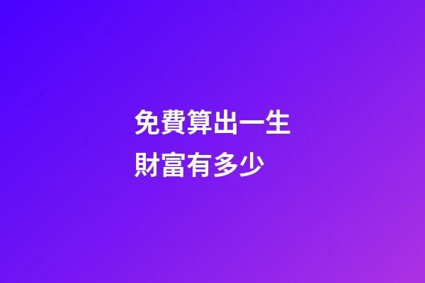 免費算出一生財富有多少