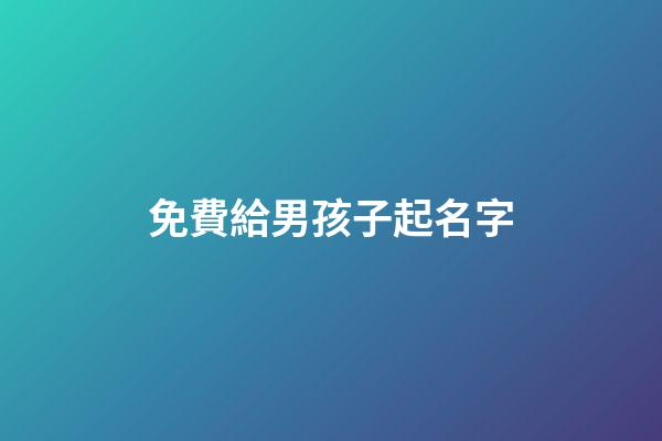免費給男孩子起名字(免費給男兒取名字)-第1張-男孩起名-玄機派