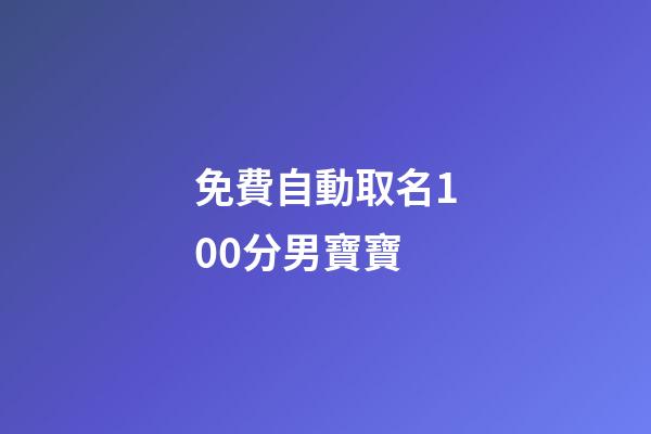 免費自動取名100分男寶寶(新生兒取名字大全免費)-第1張-男孩起名-玄機派