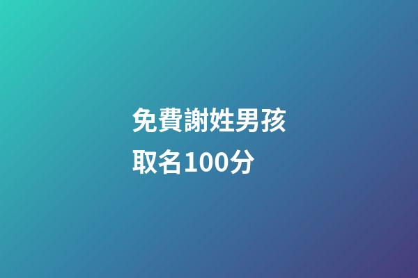 免費謝姓男孩取名100分(2023謝姓男孩取名)-第1張-男孩起名-玄機派