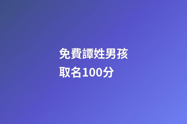免費譚姓男孩取名100分(譚姓男孩取名字大全2023)-第1張-男孩起名-玄機派