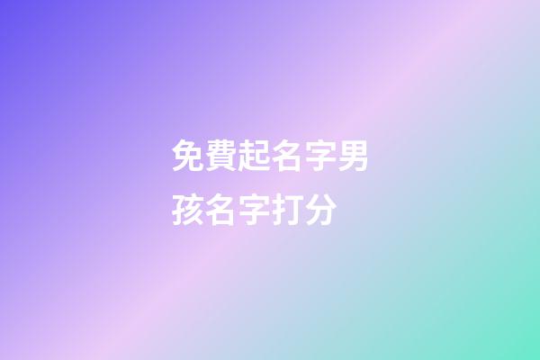 免費起名字男孩名字打分(起名字男孩2023免費測試)-第1張-男孩起名-玄機派