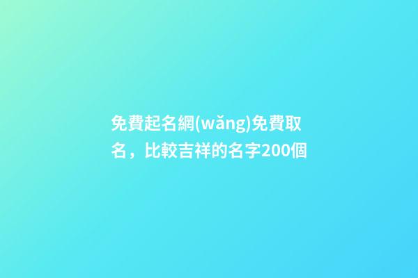 免費起名網(wǎng)免費取名，比較吉祥的名字200個-第1張-觀點-玄機派
