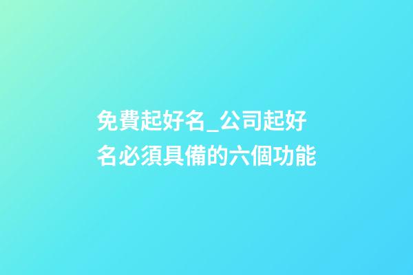免費起好名_公司起好名必須具備的六個功能-第1張-公司起名-玄機派