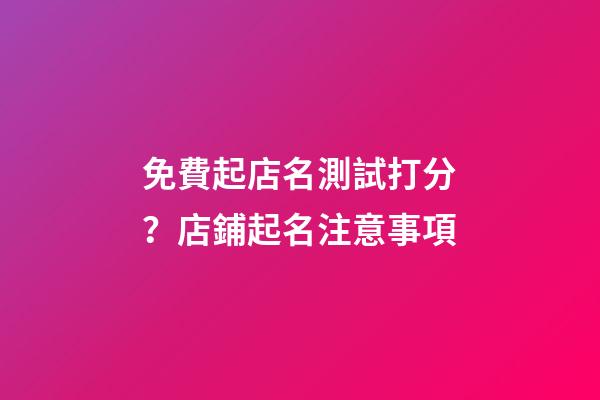 免費起店名測試打分？店鋪起名注意事項-第1張-店鋪起名-玄機派