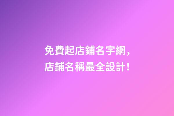免費起店鋪名字網，店鋪名稱最全設計！-第1張-店鋪起名-玄機派
