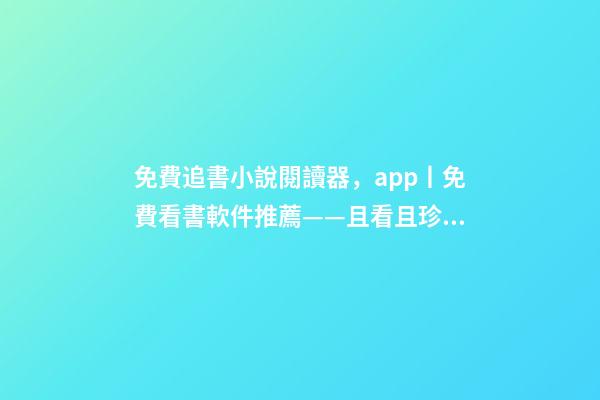 免費追書小說閱讀器，app丨免費看書軟件推薦——且看且珍惜-第1張-觀點-玄機派