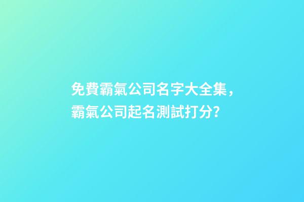 免費霸氣公司名字大全集，霸氣公司起名測試打分？-第1張-公司起名-玄機派
