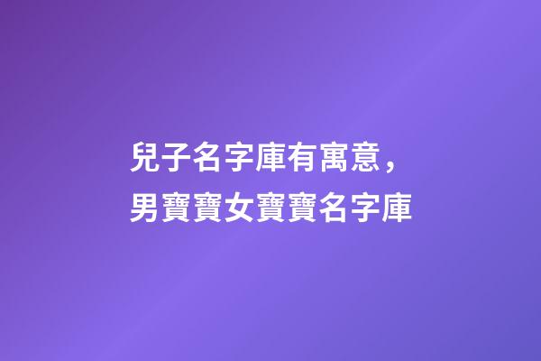 兒子名字庫有寓意，男寶寶女寶寶名字庫-第1張-觀點-玄機派