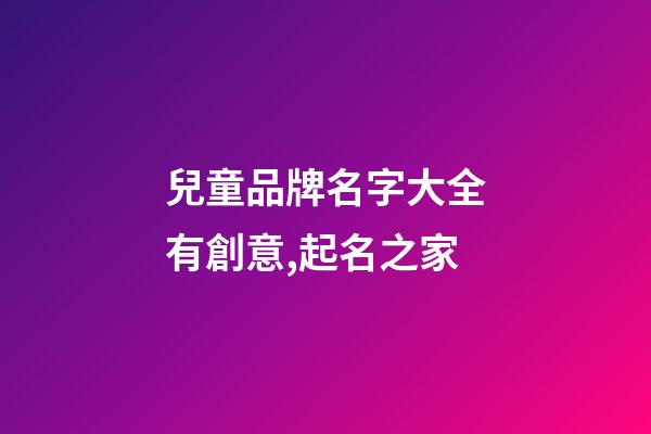 兒童品牌名字大全有創意,起名之家-第1張-商標起名-玄機派