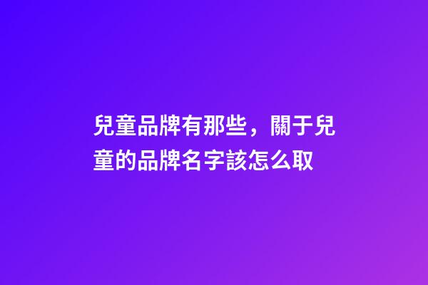 兒童品牌有那些，關于兒童的品牌名字該怎么取-第1張-商標起名-玄機派
