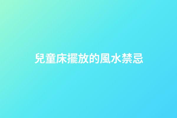 兒童床擺放的風水禁忌